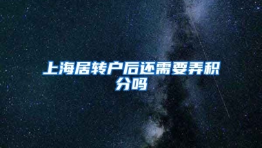 上海居转户后还需要弄积分吗