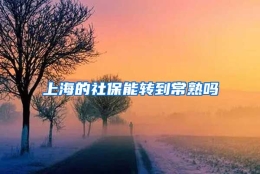 上海的社保能转到常熟吗