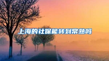 上海的社保能转到常熟吗