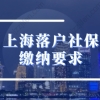 最新2022年上海落户社保缴纳要求，交错再等7年