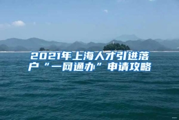 2021年上海人才引进落户“一网通办”申请攻略