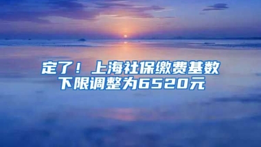 定了！上海社保缴费基数下限调整为6520元