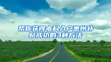 帮你获得本科入户惠州补贴成功的3种方法