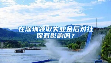 在深圳领取失业金后对社保有影响吗？