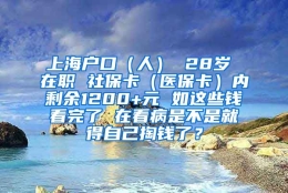 上海户口（人） 28岁 在职 社保卡（医保卡）内剩余1200+元 如这些钱看完了 在看病是不是就得自己掏钱了？