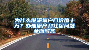 为什么说深圳户口价值十万？办理深户和社保问题全面解答