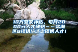 10万安家补贴、每月2000元人才津贴……盐湖区8项措施诚邀硕博人才！