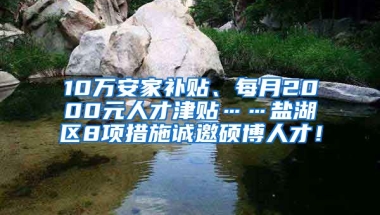 10万安家补贴、每月2000元人才津贴……盐湖区8项措施诚邀硕博人才！