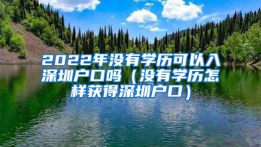 2022年没有学历可以入深圳户口吗（没有学历怎样获得深圳户口）