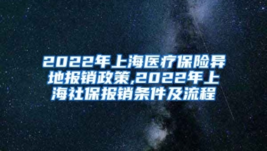 2022年上海医疗保险异地报销政策,2022年上海社保报销条件及流程