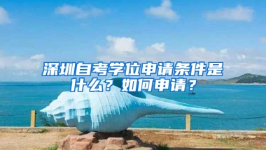 深圳自考学位申请条件是什么？如何申请？