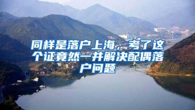 同样是落户上海，考了这个证竟然一并解决配偶落户问题