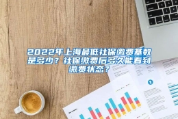 2022年上海最低社保缴费基数是多少？社保缴费后多久能看到缴费状态？