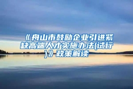 《舟山市鼓励企业引进紧缺高端人才实施办法(试行)》政策解读