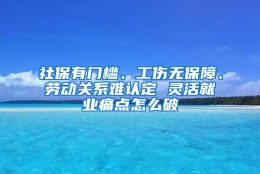 社保有门槛、工伤无保障、劳动关系难认定 灵活就业痛点怎么破