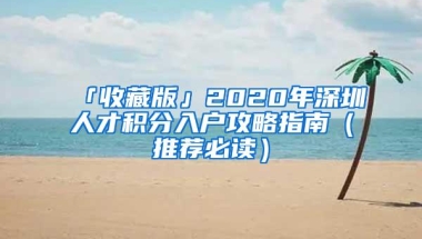 「收藏版」2020年深圳人才积分入户攻略指南（推荐必读）