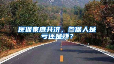 医保家庭共济，参保人是亏还是赚？