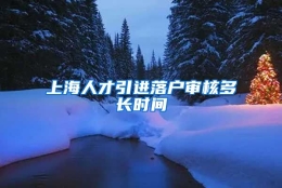 上海人才引进落户审核多长时间