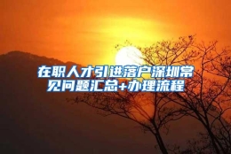 在职人才引进落户深圳常见问题汇总+办理流程