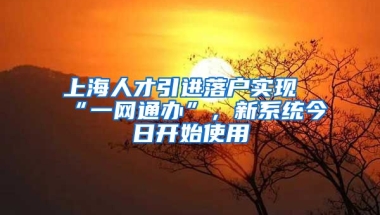 上海人才引进落户实现“一网通办”，新系统今日开始使用