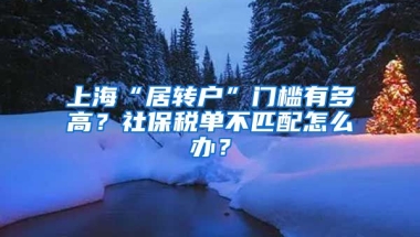 上海“居转户”门槛有多高？社保税单不匹配怎么办？