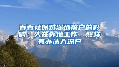 看看社保对深圳落户的影响：人在外地工作，照样有办法入深户