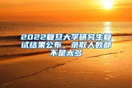 2022复旦大学研究生复试结果公布，录取人数都不是太多