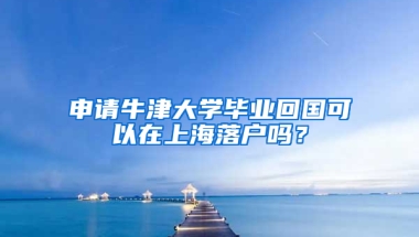 申请牛津大学毕业回国可以在上海落户吗？