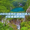 2019龙岗区级新引进人才配套租房补贴