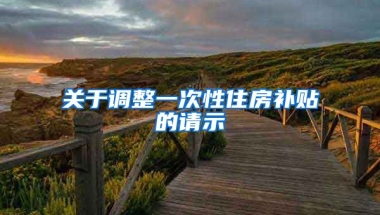 关于调整一次性住房补贴的请示