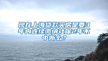 现在上海贷款买房是要3年内连续缴纳社保2年不中断么？