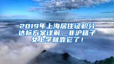 2019年上海居住证积分达标方案详解，非沪籍子女上学就靠它了！