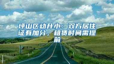 坪山区幼升小：双方居住证有加分，租赁时间需提前