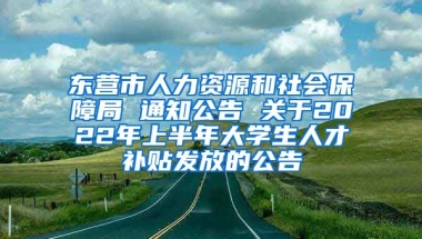 东营市人力资源和社会保障局 通知公告 关于2022年上半年大学生人才补贴发放的公告