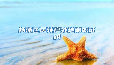 杨浦区居转户外地离职证明