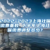 2022~2023上海社保缴费基数 下半年上海社保缴费调整多少？