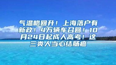 气温略回升！上海落户有新政！4万辆车召回！10月24日起成人高考！这三类人当心结肠癌