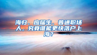 海归、应届生、普通职场人，究竟谁能更快落户上海？