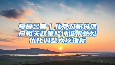 每日昱言｜北京对积分落户相关政策修订征求意见优化调整六项指标