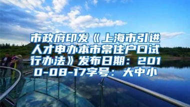 市政府印发《上海市引进人才申办本市常住户口试行办法》发布日期：2010-08-17字号：大中小