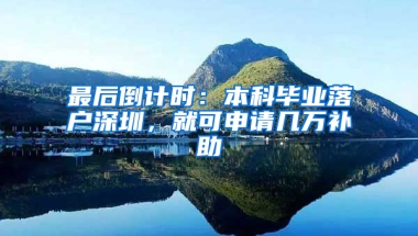 最后倒计时：本科毕业落户深圳，就可申请几万补助