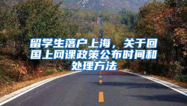 留学生落户上海，关于回国上网课政策公布时间和处理方法