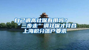 自己调高社保有用吗？“三步走”调社保才符合上海积分落户要求