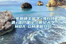 一年制硕士留学+海归待遇+落户捷径｜世纪大学MBA GM课程介绍