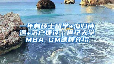 一年制硕士留学+海归待遇+落户捷径｜世纪大学MBA GM课程介绍