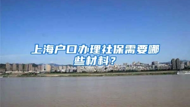 上海户口办理社保需要哪些材料？