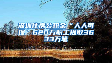 深圳住房公积金“人人可提”620万职工提取3633万笔