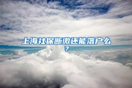 上海社保断缴还能落户么？