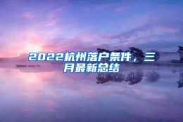 2022杭州落户条件，三月最新总结