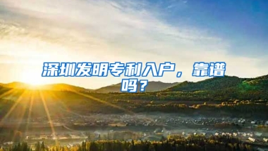 深圳发明专利入户，靠谱吗？